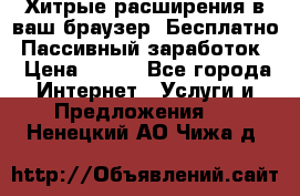Хитрые расширения в ваш браузер. Бесплатно! Пассивный заработок. › Цена ­ 777 - Все города Интернет » Услуги и Предложения   . Ненецкий АО,Чижа д.